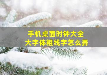 手机桌面时钟大全 大字体粗线字怎么弄